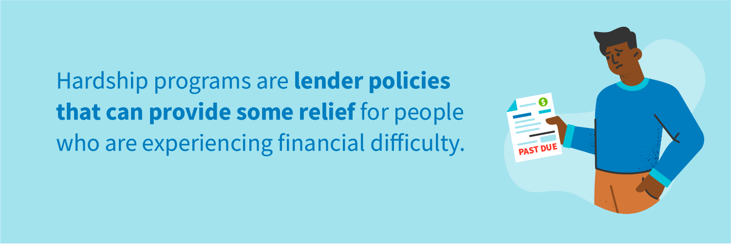 Hardship programs are lender policies that can provide some relief for people who are experiencing financial difficulty.