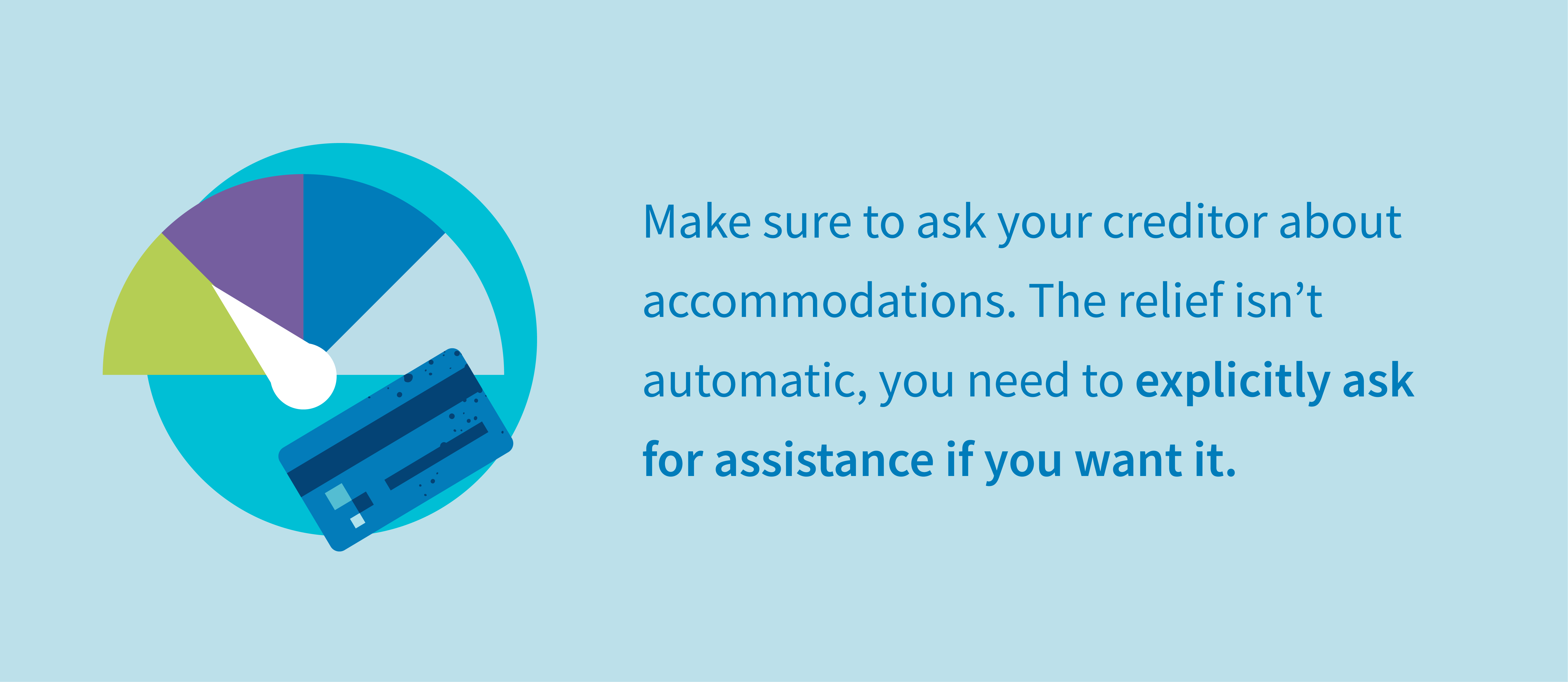 Make sure to ask your creditor about accommodations. The relief isn't automatic, you need to explicitly ask for assistance if you want it.