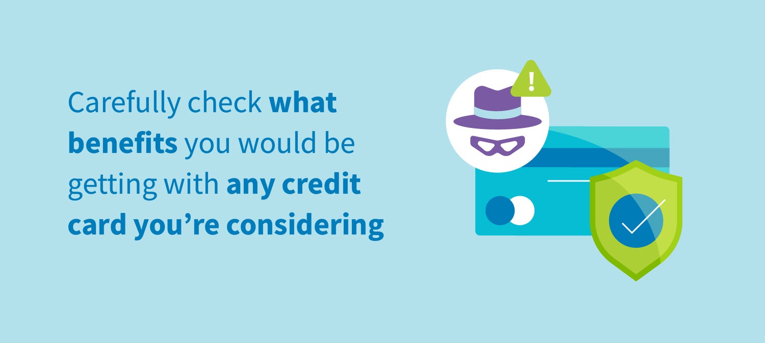 Carefully check what benefits you would be getting with any credit card you're considering.