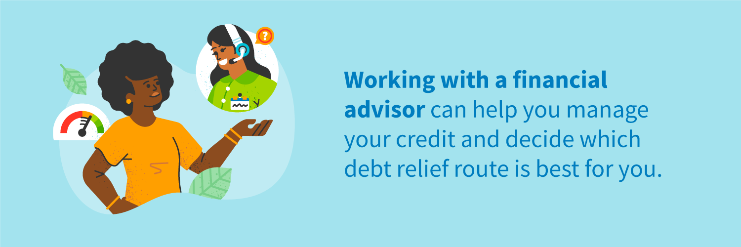 Working with a financial advisor can help you manage your credit and decide which debt relief route is best for you.