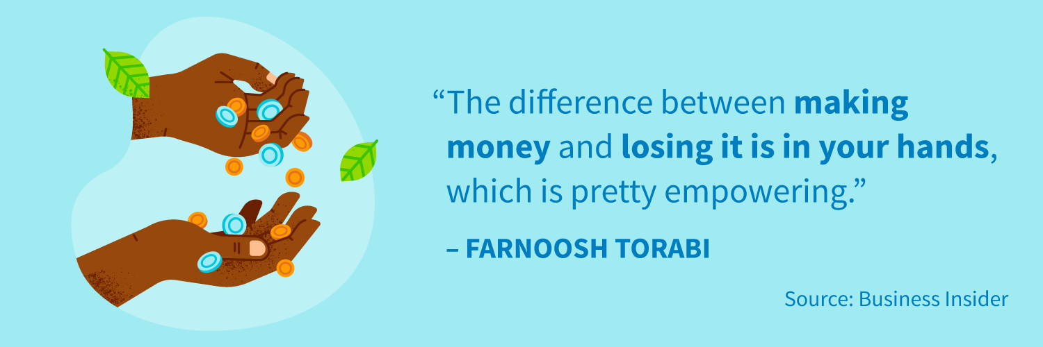 "The difference between making money and losing it is in your hands, which is pretty empowering."
-Farnoosh Torabi