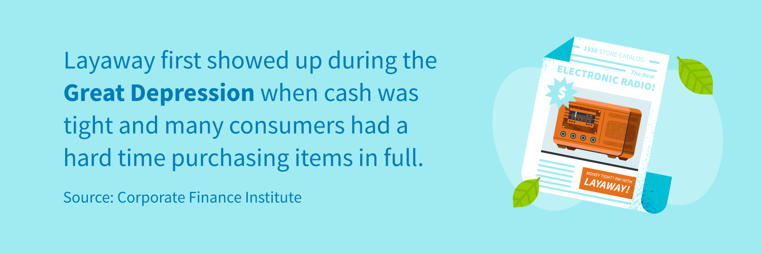 Layaway first showed up during the Great Depression when cash was tight and many consumers had a hard time purchasing items in full.