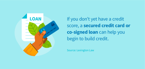 A secured credit card or co-signed loan can help you begin to build credit.