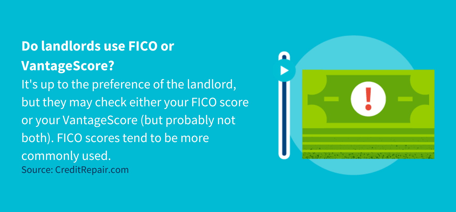 Do landlords use FICO or VantageScore?
It's up to the preference of the landlord, but they may check either your FICO score or your VantageScore (but probably not both). FICO scores tend to be more commonly used.