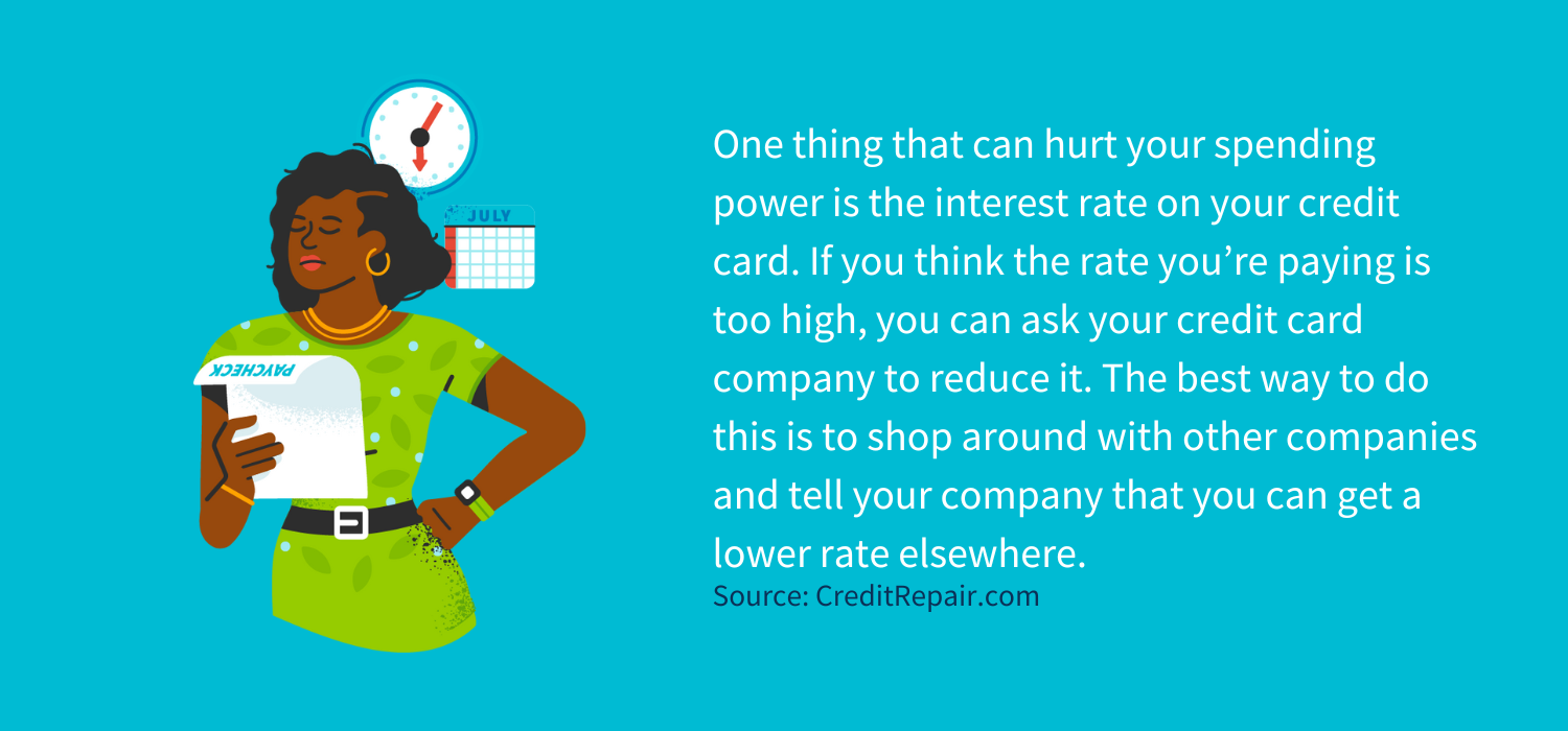 One thing that can hurt your spending power is the interest rate on your credit card. If you think the rate you’re paying is too high, you can ask your credit card company to reduce it. The best way to do this is to shop around with other companies and tell your company that you can get a lower rate elsewhere. If they say no, you can always look at transferring your balance to a new lender.